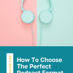 How To Choose The Perfect Podcast Format - text below an image of light blue headphones on top of a blue and pink background